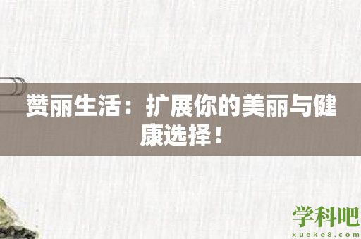 赞丽生活：扩展你的美丽与健康选择！