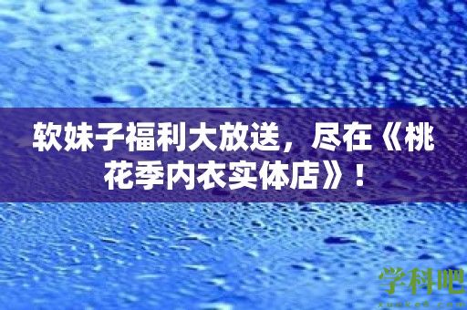 软妹子福利大放送，尽在《桃花季内衣实体店》！