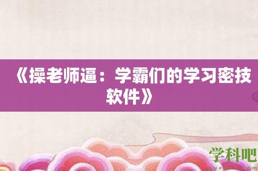 《操老师逼：学霸们的学习密技软件》