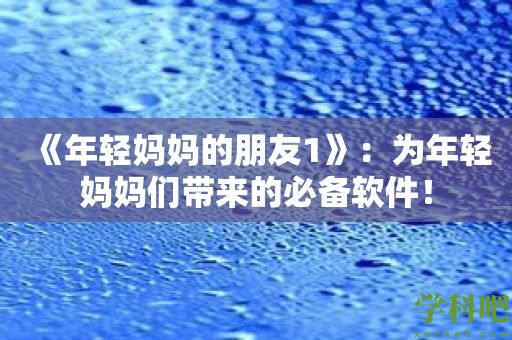 《年轻妈**朋友1》：为年轻妈妈们带来的必备软件！