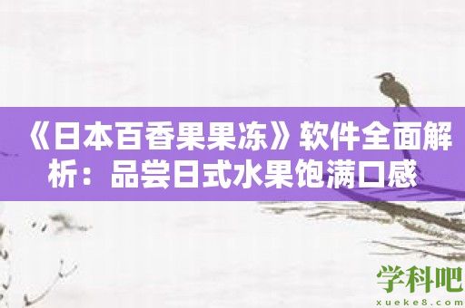 《日本百香果果冻》软件全面解析：品尝日式水果饱满口感