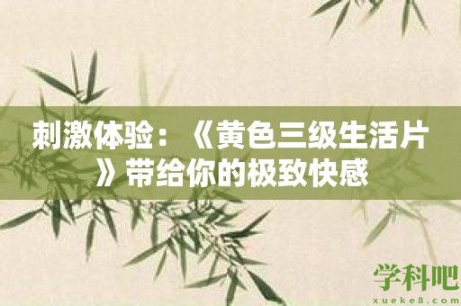 刺激体验：《黄色三级生活片》带给你的极致快感