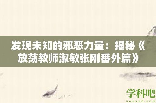 发现未知的邪恶力量：揭秘《放荡教师淑敏张刚番外篇》