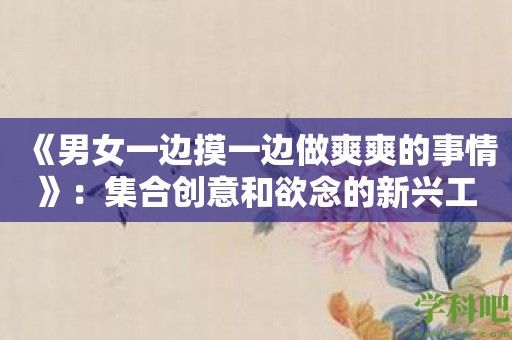 《男女一边摸一边做爽爽的事情》：集合创意和欲念的新兴工具