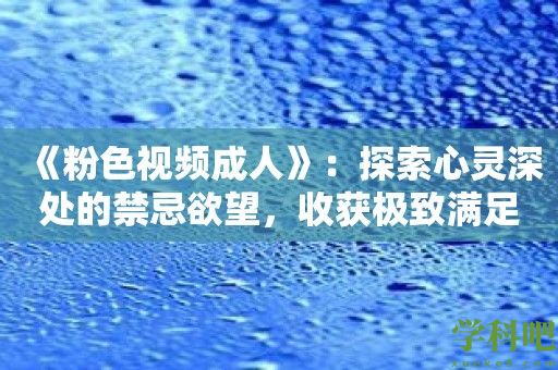 《粉色视频成人》：探索心灵深处的禁忌欲望，收获极致满足！