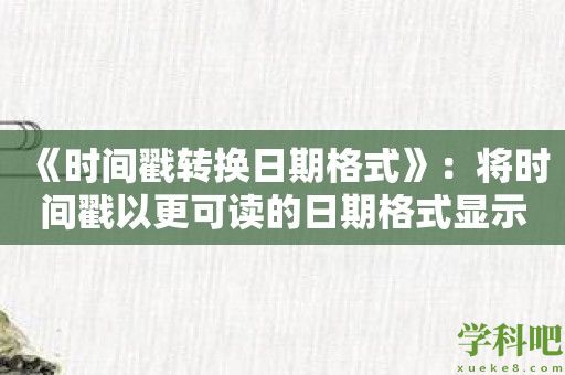 《时间戳转换日期格式》：将时间戳以更可读的日期格式显示