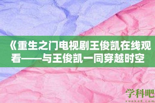 《重生之门电视剧王俊凯在线观看——与王俊凯一同穿越时空》