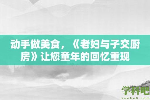 动手做美食，《老妇与子交厨房》让您童年的回忆重现