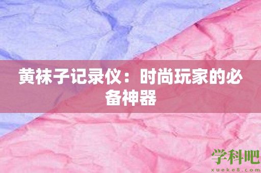 黄袜子记录仪：时尚玩家的必备神器