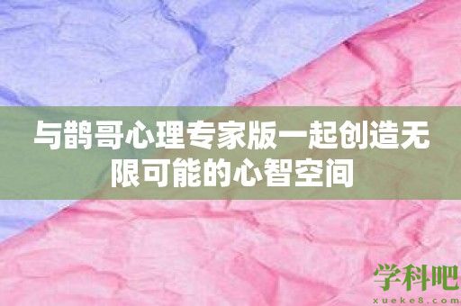 与鹊哥心理专家版一起创造无限可能的心智空间