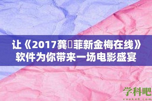 让《2017龚玥菲新金梅在线》软件为你带来一场电影盛宴