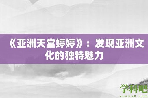 《亚洲天堂婷婷》：发现亚洲文化的独特魅力