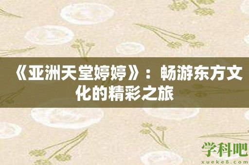 《亚洲天堂婷婷》：畅游东方文化的精彩之旅