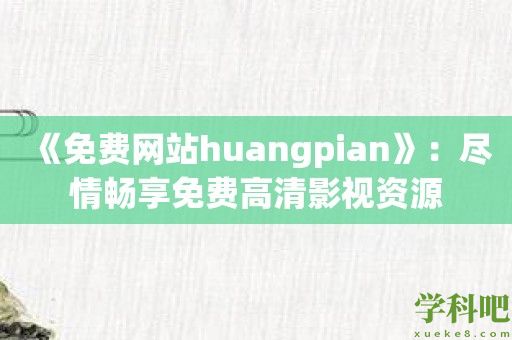 《免费网站huangpian》：尽情畅享免费高清影视资源