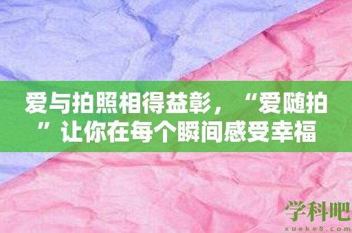 爱与拍照相得益彰，“爱随拍”让你在每个瞬间感受幸福