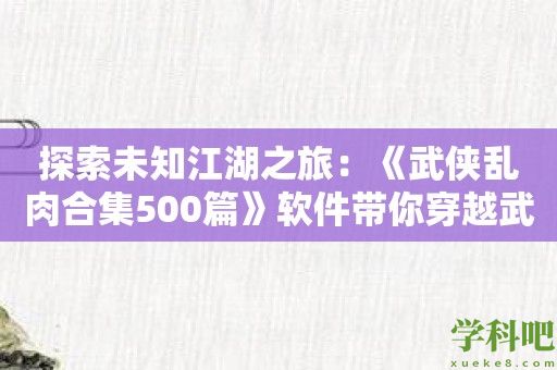 探索未知江湖之旅：《武侠乱肉合集500篇》软件带你穿越武侠时代