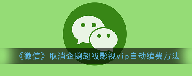 《微信》取消企鹅超级影视vip自动续费方法